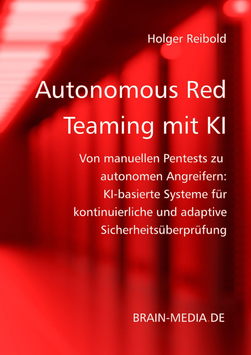 Autonomous Red Teaming mit KI: Von manuellen Pentests zu autonomen Angreifern: KI-basierte Systeme für kontinuierliche und adaptive Sicherheitsüberprüfungt